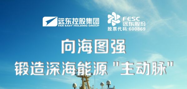 遠東股份：向海圖強，鍛造深海能源“主動脈”