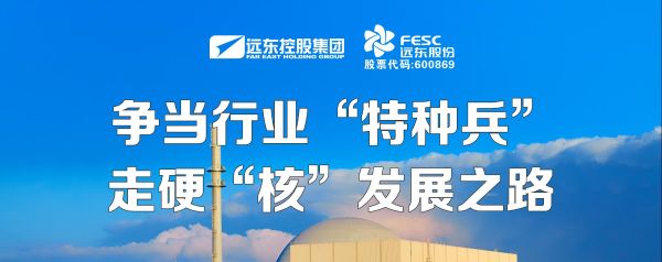 遠東股份：爭當行業“特種兵”，走硬“核”發展之路